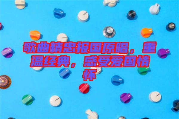 歌曲精忠報國原唱，重溫經(jīng)典，感受愛國情懷