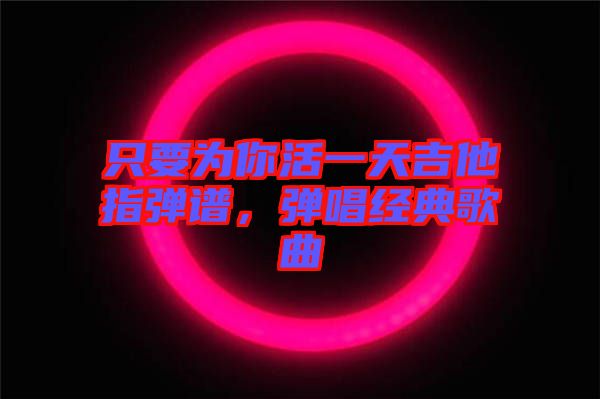 只要為你活一天吉他指彈譜，彈唱經(jīng)典歌曲