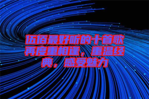 伍佰最好聽的十首歌再度重相逢，重溫經(jīng)典，感受魅力