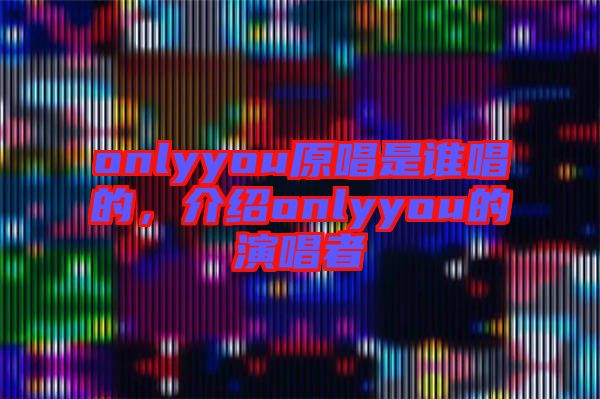 onlyyou原唱是誰(shuí)唱的，介紹onlyyou的演唱者
