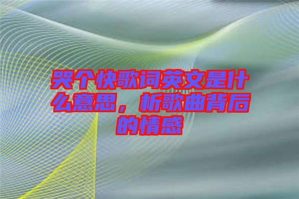 哭個(gè)快歌詞英文是什么意思，析歌曲背后的情感