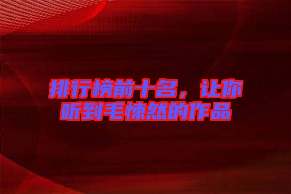 排行榜前十名，讓你聽(tīng)到毛悚然的作品