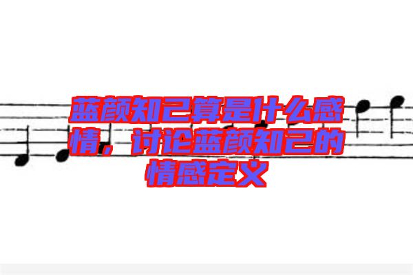 藍(lán)顏知己算是什么感情，討論藍(lán)顏知己的情感定義