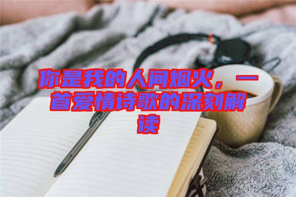 你是我的人間煙火，一首愛(ài)情詩(shī)歌的深刻解讀
