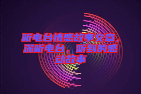 聽(tīng)電臺(tái)情感故事文章，深聽(tīng)電臺(tái)，聽(tīng)到的感動(dòng)故事
