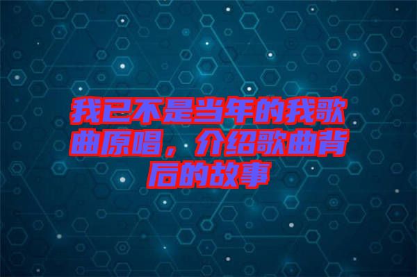 我已不是當(dāng)年的我歌曲原唱，介紹歌曲背后的故事