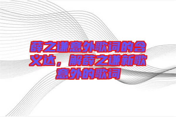 薛之謙意外歌詞的含義達(dá)，解薛之謙新歌意外的歌詞