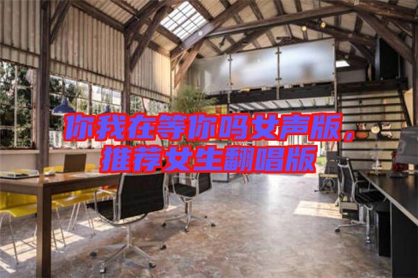 你我在等你嗎女聲版，推薦女生翻唱版
