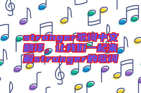 stronger歌詞中文翻譯，讓我們一起來解stronger的歌詞
