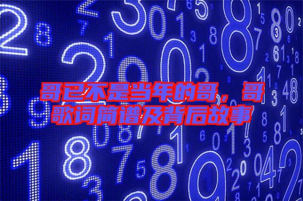 哥已不是當(dāng)年的哥，哥歌詞簡(jiǎn)譜及背后故事