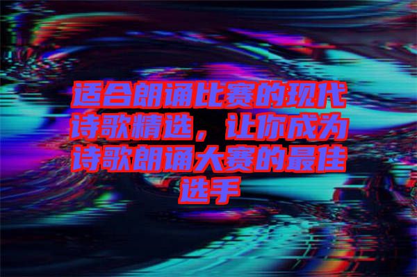 適合朗誦比賽的現(xiàn)代詩(shī)歌精選，讓你成為詩(shī)歌朗誦大賽的最佳選手