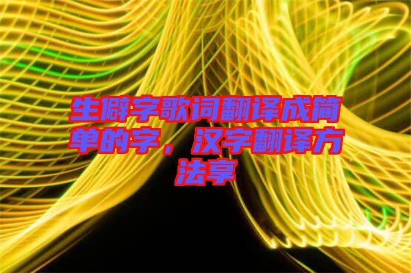 生僻字歌詞翻譯成簡(jiǎn)單的字，漢字翻譯方法享