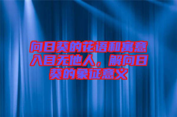 向日葵的花語(yǔ)和寓意入目無(wú)他人，解向日葵的象征意義