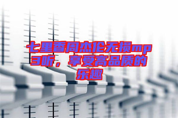 七里香周杰倫無損mp3聽，享受高品質(zhì)的樂趣