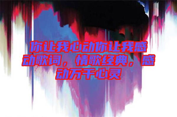 你讓我心動(dòng)你讓我感動(dòng)歌詞，情歌經(jīng)典，感動(dòng)萬千心靈
