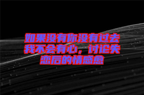如果沒有你沒有過去我不會(huì)有心，討論失戀后的情感愈