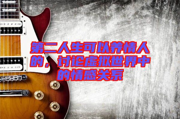 第二人生可以養(yǎng)情人的，討論虛擬世界中的情感關(guān)系