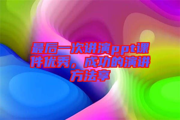 最后一次講演ppt課件優(yōu)秀，成功的演講方法享
