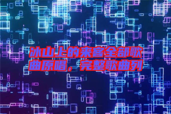 冰山上的來客全部歌曲原唱，完整歌曲列