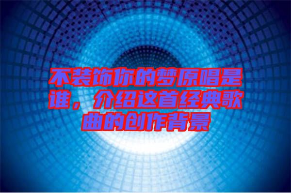 不裝飾你的夢原唱是誰，介紹這首經(jīng)典歌曲的創(chuàng)作背景