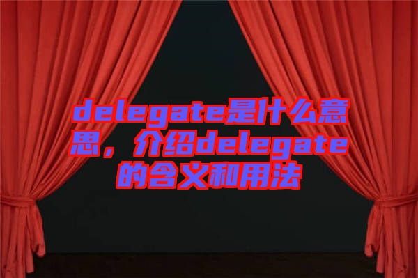 delegate是什么意思，介紹delegate的含義和用法