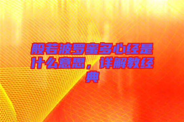般若波羅蜜多心經(jīng)是什么意思，詳解教經(jīng)典