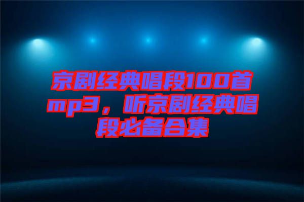 京劇經(jīng)典唱段100首mp3，聽京劇經(jīng)典唱段必備合集
