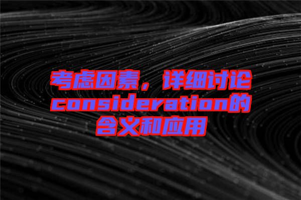考慮因素，詳細討論consideration的含義和應(yīng)用