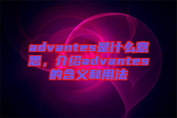 advantes是什么意思，介紹advantes的含義和用法