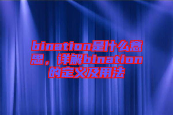 bination是什么意思，詳解bination的定義及用法
