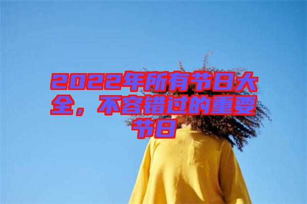 2022年所有節(jié)日大全，不容錯過的重要節(jié)日
