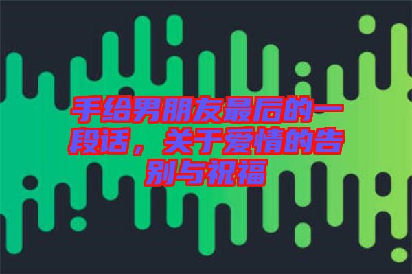 手給男朋友最后的一段話，關(guān)于愛情的告別與祝福