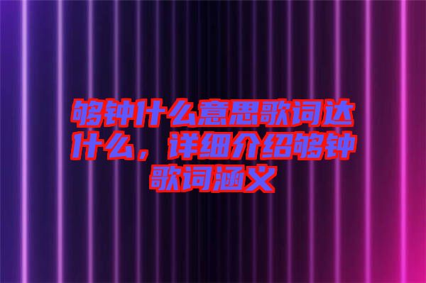夠鐘什么意思歌詞達(dá)什么，詳細(xì)介紹夠鐘歌詞涵義