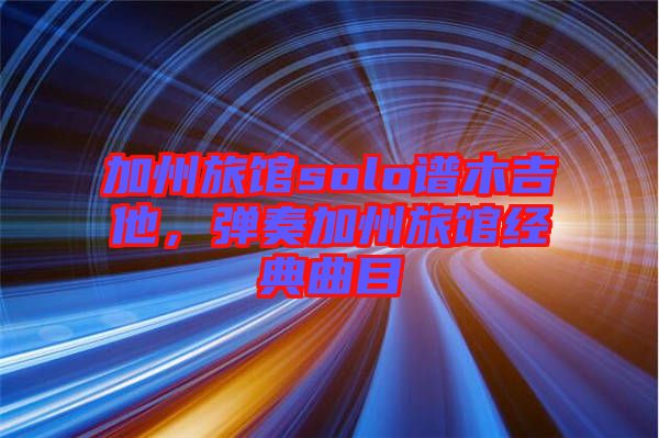 加州旅館solo譜木吉他，彈奏加州旅館經(jīng)典曲目