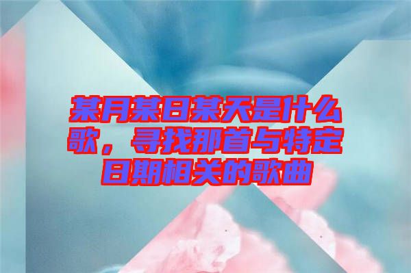 某月某日某天是什么歌，尋找那首與特定日期相關(guān)的歌曲