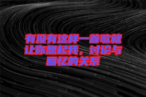 有沒有這樣一首歌就讓你想起我，討論與回憶的關(guān)系