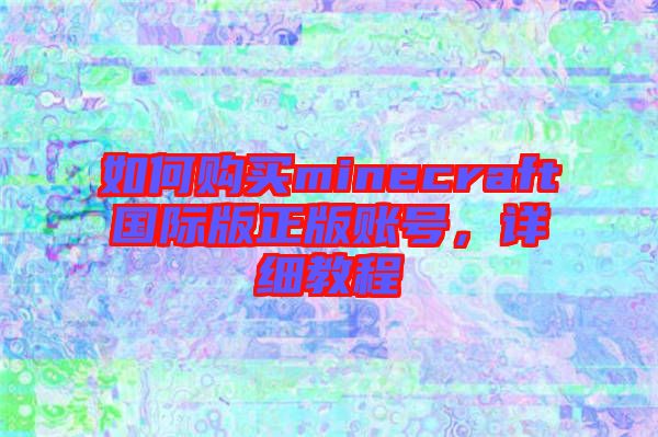 如何購買minecraft國際版正版賬號(hào)，詳細(xì)教程