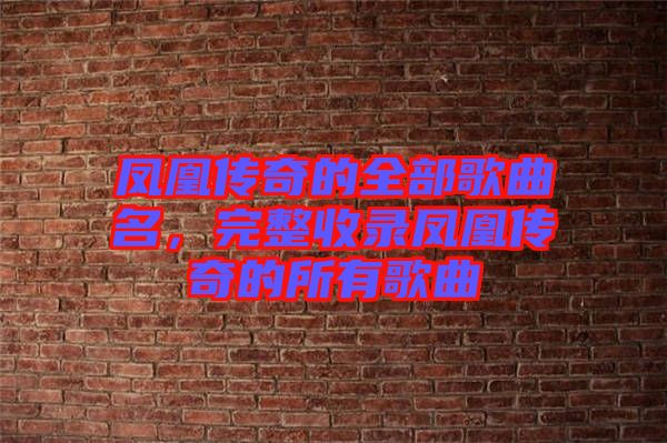 鳳凰傳奇的全部歌曲名，完整收錄鳳凰傳奇的所有歌曲