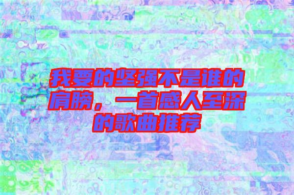 我要的堅強(qiáng)不是誰的肩膀，一首感人至深的歌曲推薦