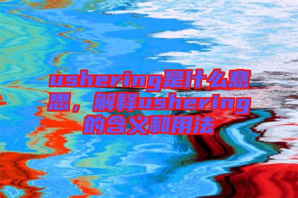 ushering是什么意思，解釋ushering的含義和用法