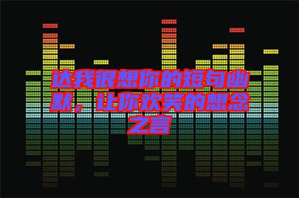 達我很想你的短句幽默，讓你歡笑的想念之言