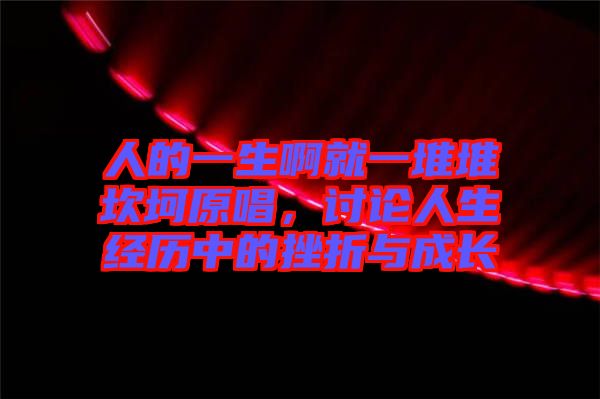 人的一生啊就一堆堆坎坷原唱，討論人生經(jīng)歷中的挫折與成長(zhǎng)
