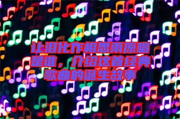 讓淚化作相思雨原唱是誰，介紹這首經(jīng)典歌曲的誕生故事