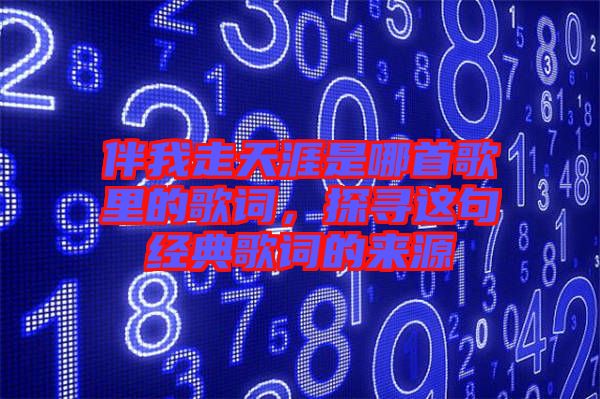 伴我走天涯是哪首歌里的歌詞，探尋這句經(jīng)典歌詞的來源