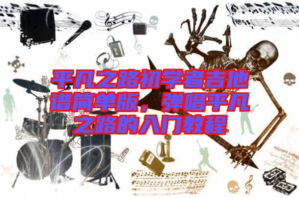 平凡之路初學(xué)者吉他譜簡(jiǎn)單版，彈唱平凡之路的入門教程