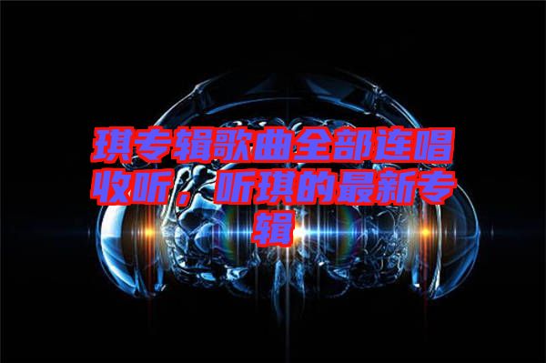 琪專輯歌曲全部連唱收聽，聽琪的最新專輯