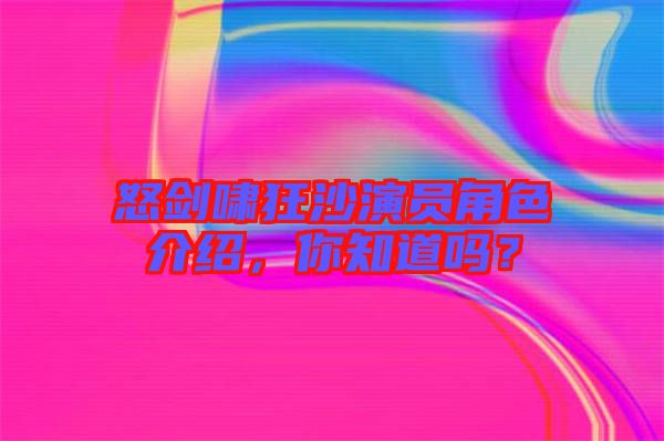 怒劍嘯狂沙演員角色介紹，你知道嗎？