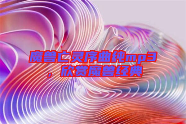 魔獸亡靈序曲純mp3，欣賞魔獸經(jīng)典