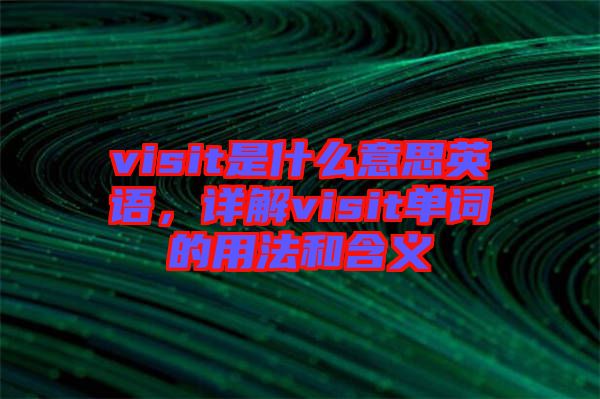 visit是什么意思英語(yǔ)，詳解visit單詞的用法和含義