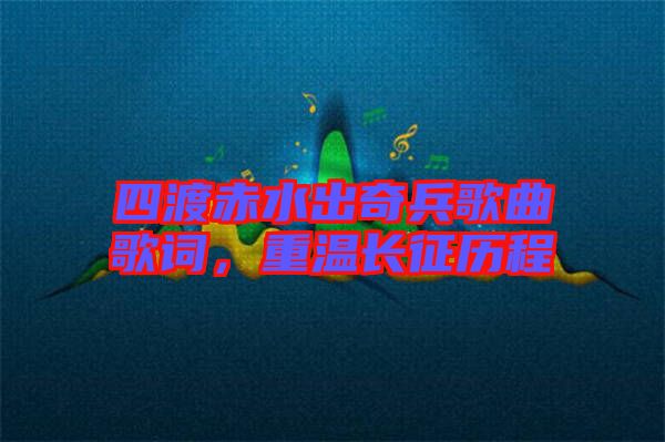 四渡赤水出奇兵歌曲歌詞，重溫長征歷程